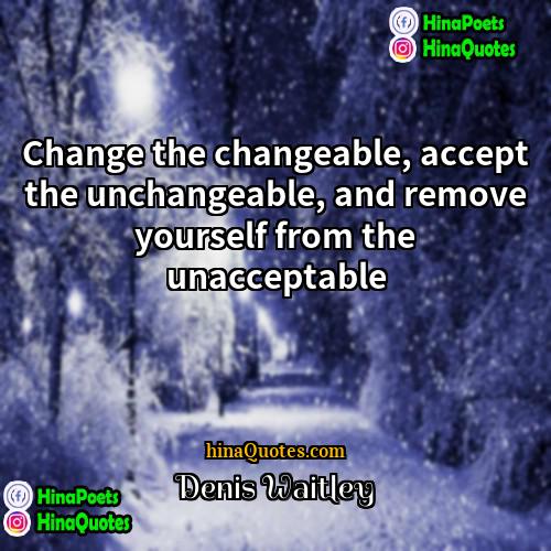 Denis Waitley Quotes | Change the changeable, accept the unchangeable, and